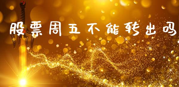 股票周五不能转出吗_https://m.kuaijiepai.net_股票交易_第1张