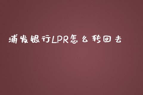 浦发银行LPR怎么转回去_https://m.kuaijiepai.net_债券投资_第1张