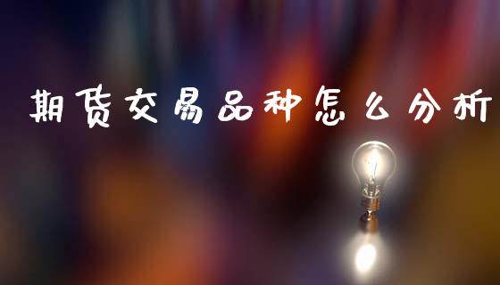 期货交易品种怎么分析_https://m.kuaijiepai.net_资产证券化_第1张