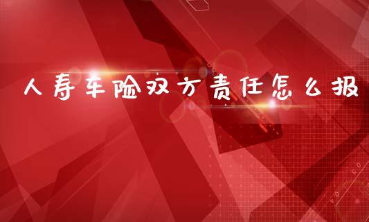 人寿车险双方责任怎么报_https://m.kuaijiepai.net_货币基金_第1张