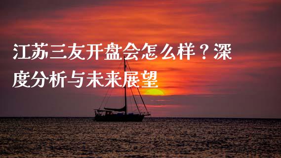 江苏三友开盘会怎么样？深度分析与未来展望_https://m.kuaijiepai.net_货币基金_第1张