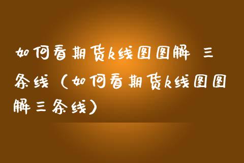 如何看期货k线图图解 三条线（如何看期货k线图图解三条线）_https://m.kuaijiepai.net_股票交易_第1张