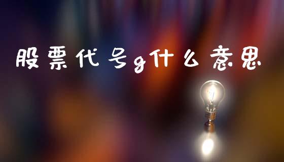 股票代号g什么意思_货币基金_第1张_货币基金_债券投资_股票交易_资产证券化 股票代号g什么意思_https://m.kuaijiepai.net_货币基金_第1张
