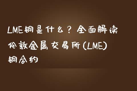 LME铜是什么？全面解读伦敦金属交易所(LME)铜合约_https://m.kuaijiepai.net_股票交易_第1张