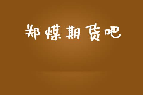郑煤期货吧_https://m.kuaijiepai.net_资产证券化_第1张
