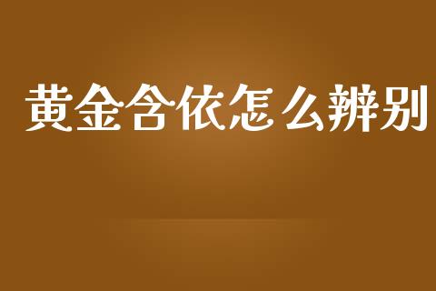黄金含依怎么辨别_https://m.kuaijiepai.net_股票交易_第1张