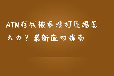 ATM存钱被吞没打凭据怎么办？最新应对指南_https://m.kuaijiepai.net_资产证券化_第1张