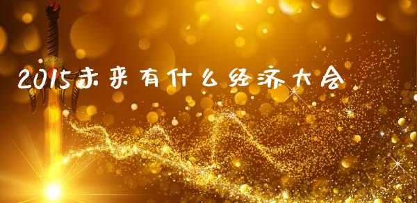 2015未来有什么经济大会_https://m.kuaijiepai.net_货币基金_第1张