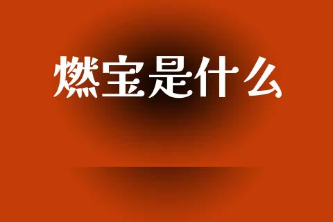 燃宝是什么_https://m.kuaijiepai.net_股票交易_第1张
