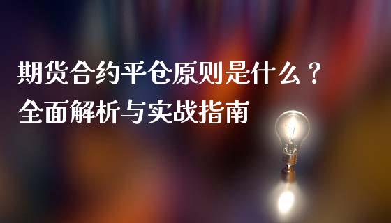 期货合约平仓原则是什么？全面解析与实战指南_https://m.kuaijiepai.net_资产证券化_第1张