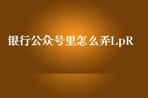 银行公众号里怎么弄LpR_https://m.kuaijiepai.net_债券投资_第1张