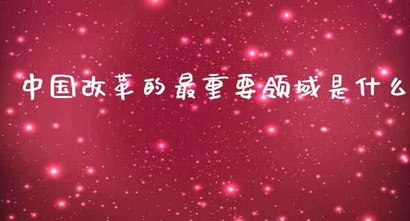 中国改革的最重要领域是什么_https://m.kuaijiepai.net_资产证券化_第1张