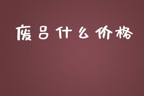 废吕什么价格_https://m.kuaijiepai.net_资产证券化_第1张