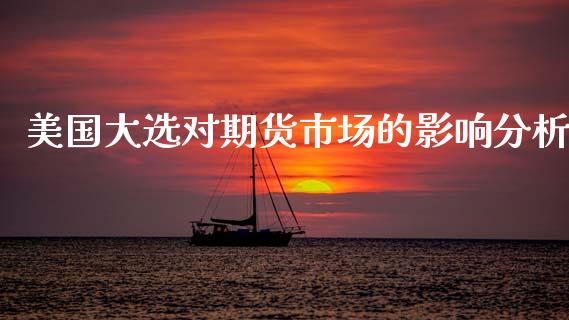美国大选对期货市场的影响分析_https://m.kuaijiepai.net_资产证券化_第1张