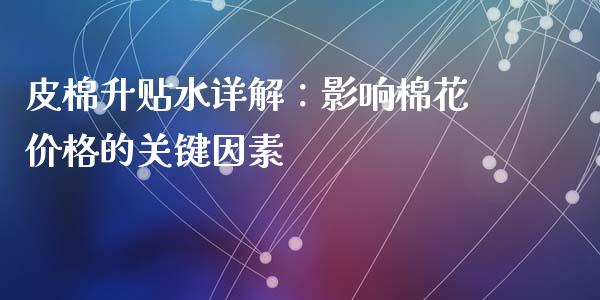 皮棉升贴水详解：影响棉花价格的关键因素_https://m.kuaijiepai.net_股票交易_第1张