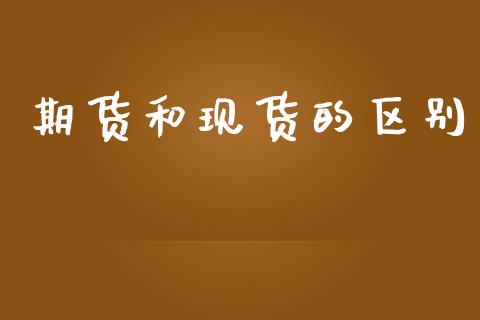 期货和现货的区别_https://m.kuaijiepai.net_货币基金_第1张
