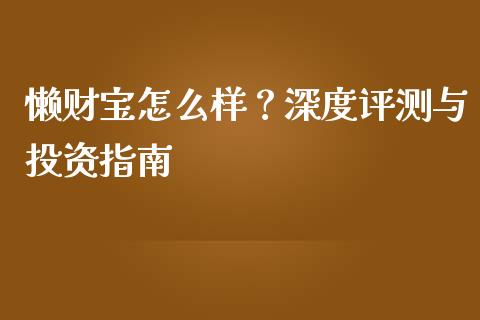 懒财宝怎么样？深度评测与投资指南_https://m.kuaijiepai.net_债券投资_第1张