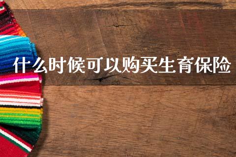 什么时候可以购买生育保险_https://m.kuaijiepai.net_资产证券化_第1张