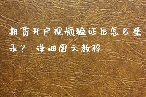 期货开户视频验证后怎么登录？ 详细图文教程_https://m.kuaijiepai.net_债券投资_第1张
