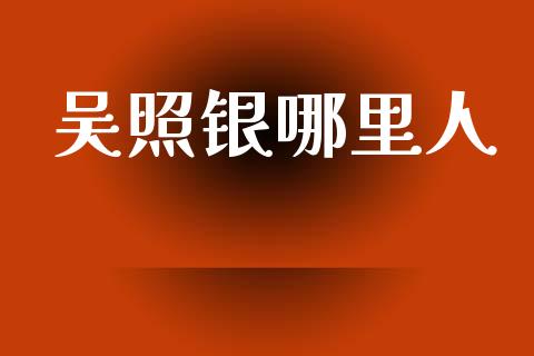 吴照银哪里人_https://m.kuaijiepai.net_股票交易_第1张