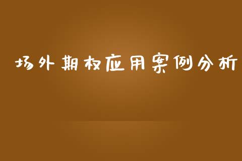 场外期权应用案例分析_https://m.kuaijiepai.net_货币基金_第1张