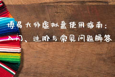 博易大师虚拟盘使用指南：入门、进阶与常见问题解答_https://m.kuaijiepai.net_货币基金_第1张
