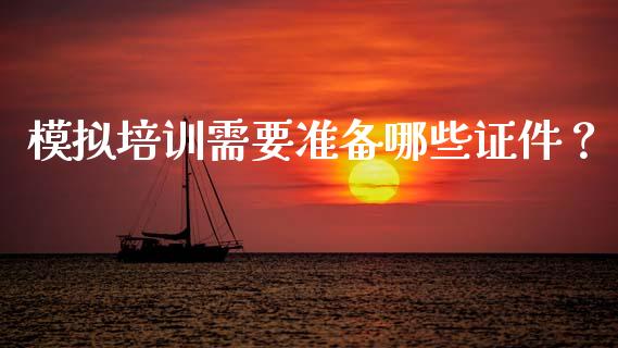 模拟培训需要准备哪些证件？_https://m.kuaijiepai.net_货币基金_第1张