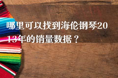 哪里可以找到海伦钢琴2013年的销量数据？_https://m.kuaijiepai.net_资产证券化_第1张
