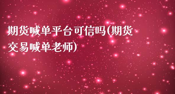 期货喊单平台可信吗(期货交易喊单老师)_https://m.kuaijiepai.net_股票交易_第1张