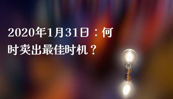 2020年1月31日：何时卖出最佳时机？_https://m.kuaijiepai.net_货币基金_第1张