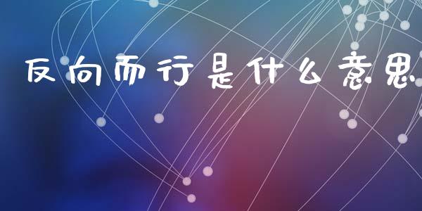 反向而行是什么意思_https://m.kuaijiepai.net_资产证券化_第1张
