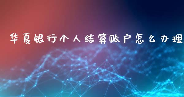 华夏银行个人结算账户怎么办理_https://m.kuaijiepai.net_货币基金_第1张