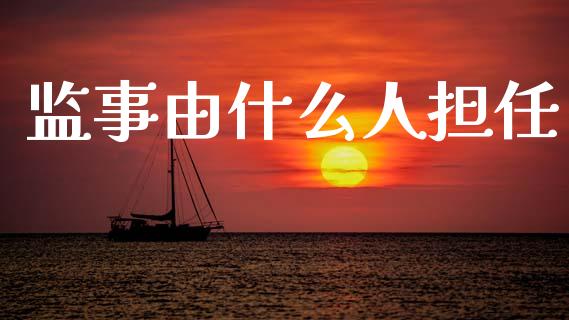 监事由什么人担任_https://m.kuaijiepai.net_资产证券化_第1张