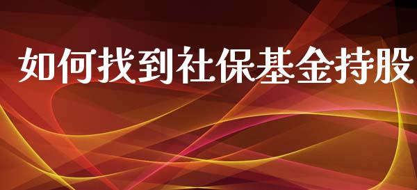 如何找到社保基金持股_https://m.kuaijiepai.net_货币基金_第1张