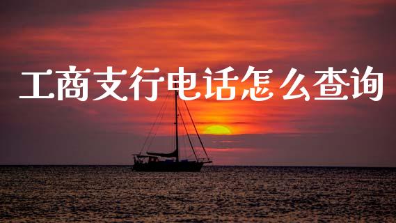 工商支行电话怎么查询_https://m.kuaijiepai.net_货币基金_第1张