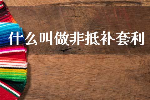 什么叫做非抵补套利_https://m.kuaijiepai.net_债券投资_第1张