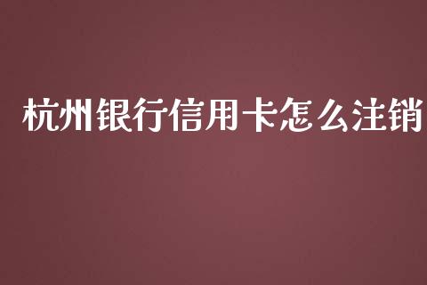 杭州银行信用卡怎么注销_https://m.kuaijiepai.net_股票交易_第1张