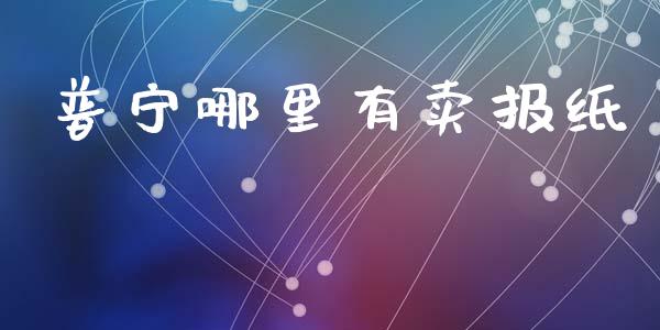 普宁哪里有卖报纸_https://m.kuaijiepai.net_股票交易_第1张