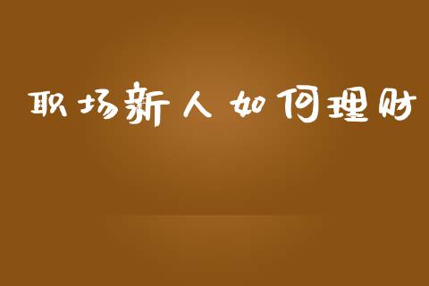 职场新人如何理财_https://m.kuaijiepai.net_股票交易_第1张