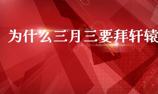 为什么三月三要拜轩辕_https://m.kuaijiepai.net_资产证券化_第1张