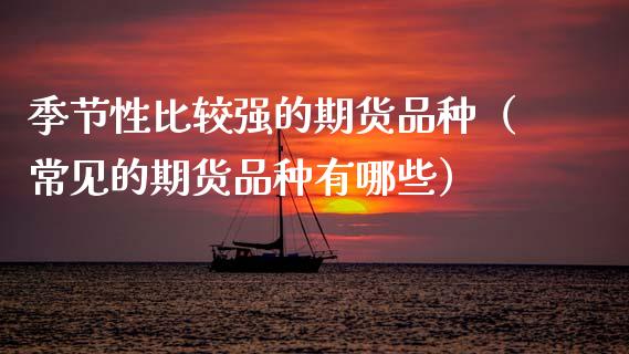 季节性比较强的期货品种(常见的期货品种有哪些)_债券投资_第1张_货币基金_债券投资_股票交易_资产证券化 季节性比较强的期货品种(常见的期货品种有哪些)_https://m.kuaijiepai.net_债券投资_第1张