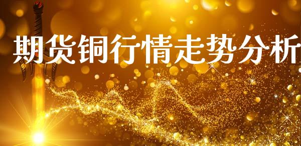 期货铜行情走势分析_https://m.kuaijiepai.net_债券投资_第1张