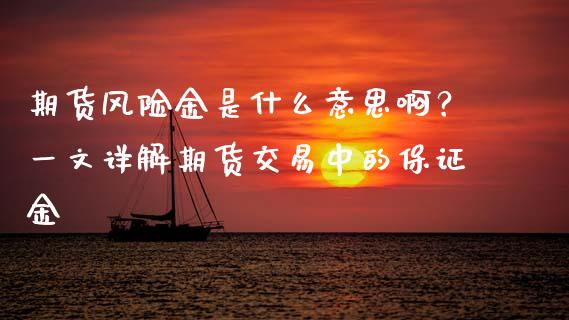 期货风险金是什么意思啊？一文详解期货交易中的保证金_https://m.kuaijiepai.net_股票交易_第1张