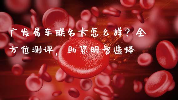 广发易车联名卡怎么样？全方位测评，助您明智选择_https://m.kuaijiepai.net_货币基金_第1张