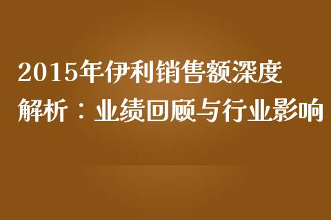 2015年伊利销售额深度解析：业绩回顾与行业影响_https://m.kuaijiepai.net_资产证券化_第1张