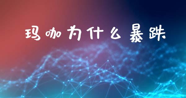 玛咖为什么暴跌_https://m.kuaijiepai.net_股票交易_第1张