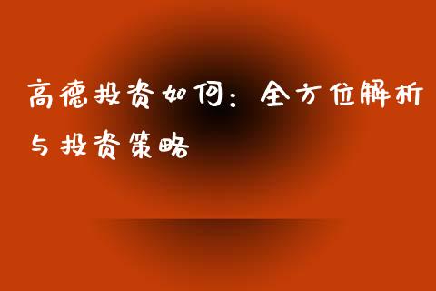高德投资如何：全方位解析与投资策略_https://m.kuaijiepai.net_债券投资_第1张