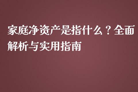 家庭净资产是指什么？全面解析与实用指南_https://m.kuaijiepai.net_股票交易_第1张