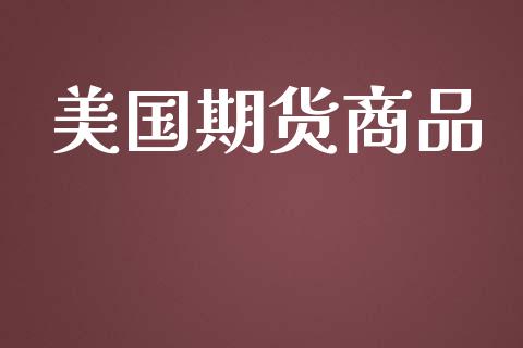 美国期货商品_https://m.kuaijiepai.net_货币基金_第1张
