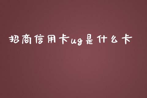 招商信用卡ug是什么卡_https://m.kuaijiepai.net_货币基金_第1张